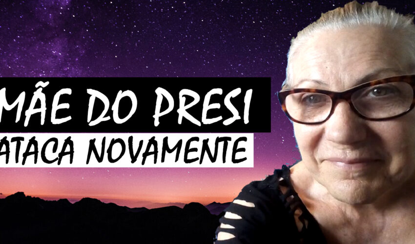 A MÃE DO PRESI ATACA NOVAMENTE