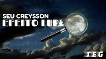 Seu Creysson – Efeito Lupa