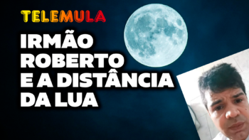 IRMÃO ROBERTO E A DISTÂNCIA DA LUA