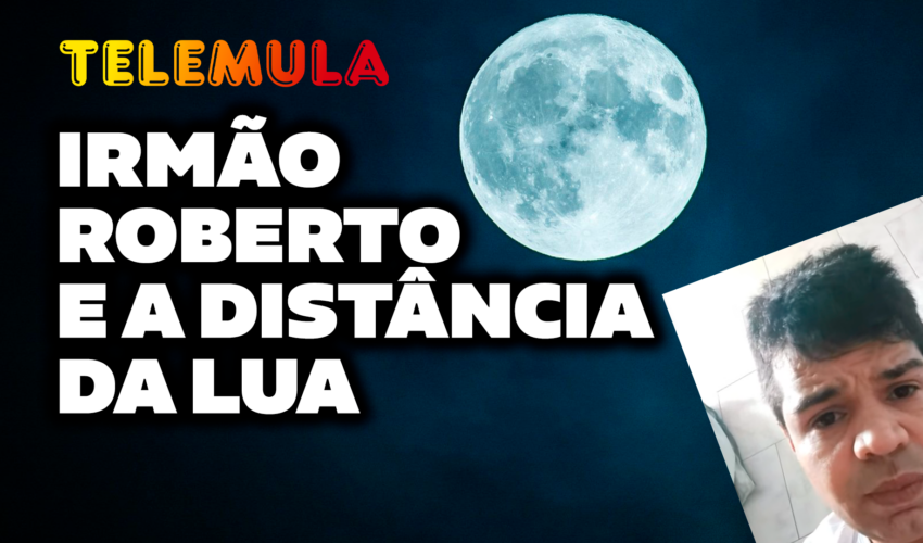 IRMÃO ROBERTO E A DISTÂNCIA DA LUA