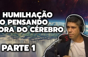 A HUMILHAÇÃO DO PENSANDO FORA DO CÉREBRO – PARTE 1