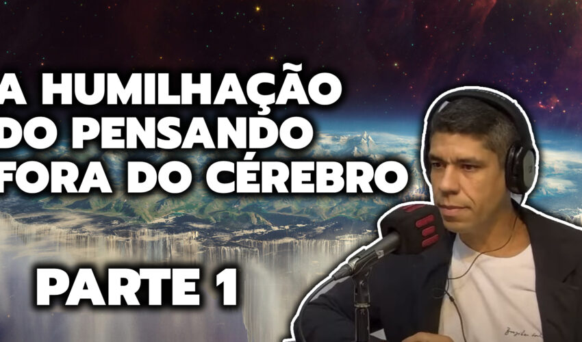 A HUMILHAÇÃO DO PENSANDO FORA DO CÉREBRO – PARTE 1