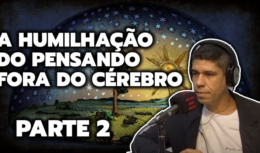 A HUMILHAÇÃO DO PENSANDO FORA DO CÉREBRO – PARTE 2